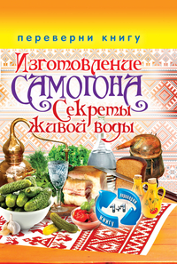Изготовление домашнего вина. Переверни книгу. Секреты мастерства. Изготовление самогона
Изготовление домашнего вина. Переверни книгу. Секреты мастерства. Изготовление самогона