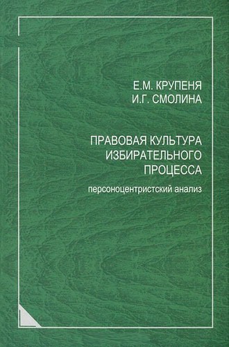 Правовая культура избирательного процесса. Персоноцентристский анализ. Монография
Правовая культура избирательного процесса. Персоноцентристский анализ. Монография
