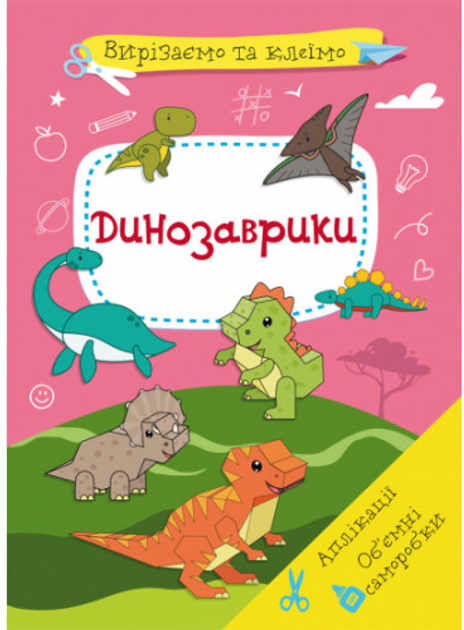 Вирізаємо та клеїмо. Аплікації. Об'ємні саморобки. Динозаврики ...