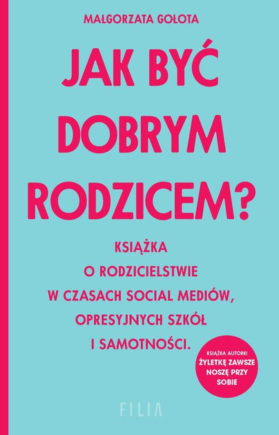 Jak być dobrym rodzicem? Książka o rodzicielstwie w czasach social mediów, opresyjnych szkół i samotności - Małgorzata Gołota (9788382802931) - obraz 1