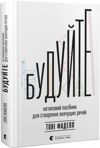 Будуйте. Нетиповий посібник для створення значущих речей. Тоні Фаделл. Старого Лева - Фото 1 Будуйте. Нетиповий посібник для створення значущих речей. Тоні Фаделл. Старого Лева - изображение 1
