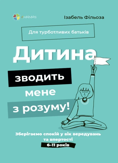 Для турботливих батьків. Дитина зводить мене з розуму! Зберігаємо спокій у вік вередувань та впертості. 6-11 років - Ізабель Фільоза - зображення 9
