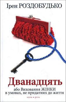 Дванадцять, або Виховання жінки в умовах, не придатних до життя - Ірен Роздобудько (978-966-8659-52-2)