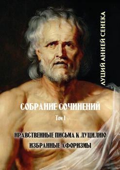 Луцій Анней Сенека. Том 1: Моральні листи Луцилію. Вибрані афоризми) - Луцій Анней Сенека