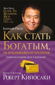 Книга Как стать богатым, не отказываясь от кредитов. Роберт Кийосаки