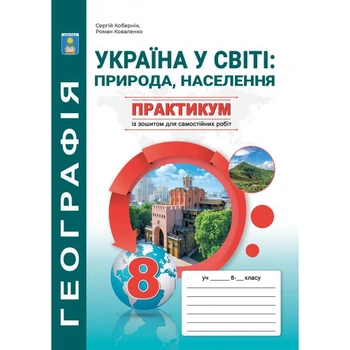 Україна у світі: природа, населення. 8 клас. Практикум із зошитом для самостійних робіт. Кобернік С.Г.