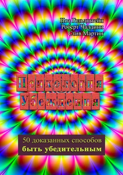 Психология убеждения. 50 доказанных способов быть убедительным