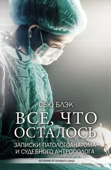 Все, что осталось. Записки патологоанатома и судебного антрополога