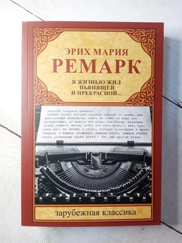 Книга. Я жизнью жил пьянящей и прекрасной... Эрих Мария Ремарк