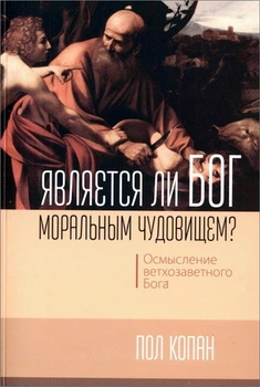 Книга Пол Копан - Является ли Бог моральным чудовищем? Осмысление ветхозаветного Бога. (КША22978)