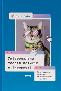 Універсальна теорія котиків в інтернеті. Як культура впливає на технології і навпаки - Еліз Вайт (9786178115258)