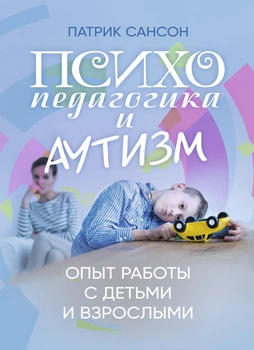 Психопедагогика и аутизм: опыт работы с детьми и взрослыми / Патрик Сансон