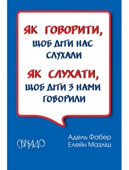 Як говорити, щоб діти нас слухали. Як слухати, щоб діти з нами говорили