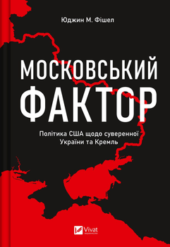 Московський фактор. Політика США щодо суверенної України та Кремль - Фішел Юджин М. (9786171702882)