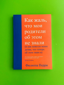 Как жаль, что мои родители об этом не зналии (и как повезло моим детям, что об этом знаю я). Филиппа Перри