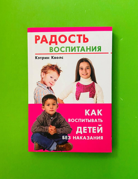 Радость воспитания. Как воспитывать детей без наказания. Кволс Кэтрин