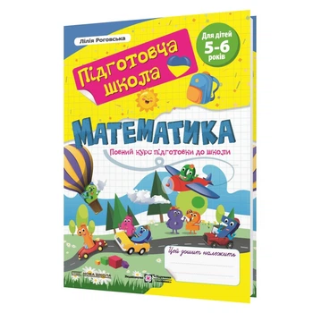 Роговська Л. Математика. Підготовча школа. Повний курс підготовки до школи.