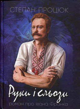 Руки і сльози. Роман про життя Івана Франка - Степан Процюк (978-617-95261-0-7)