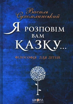 Я розповім вам казку... Філософія для дітей/Сухомлинський Василь/978-966-429-429-395-9
