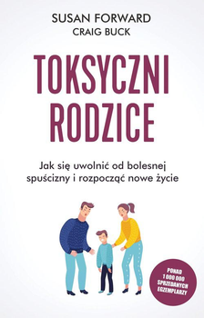 Toksyczni rodzice: Jak się uwolnić od bolesnej spuścizny i rozpocząć nowe życie - Forward Susan, Buck Craig (9788382523638)