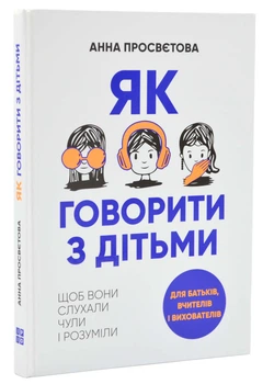 Як говорити з дітьми. Щоб вони слухали, чули і розуміли - Просвєтова Анна (9786177754618)
