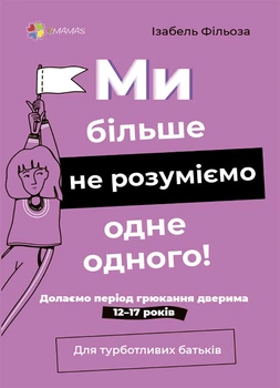 Для турботливих батьків. Ми більше не розуміємо одне одного! Долаємо період грюкання дверима. 12—17 років (9786170041692)