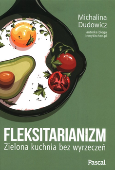 Fleksitarianizm. Zielona kuchnia bez wyrzeczeń - Michalina Dudowicz (9788383171722)