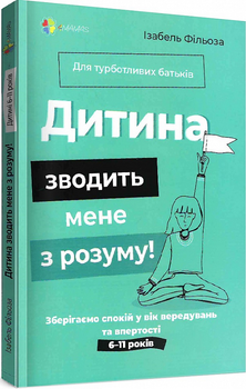 Дитина зводить мене з розуму! Зберігаємо спокій у вік вередувань та впертості. 6–11 років - 128031
