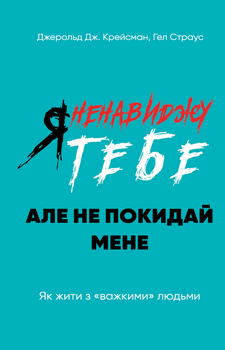 Я ненавиджу тебе, але не покидай мене. Як жити з «важкими» людьми - Джерольд Дж. Крайсмен, Гел Страус (9786175482551)