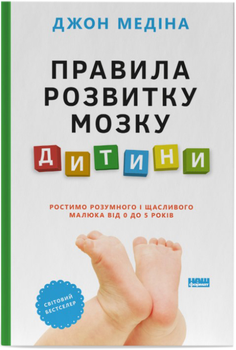 Правила розвитку мозку дитини. Ростимо розумного і щасливого малюка від 0 до 5 років - Джон Медіна (9786178277604)