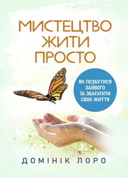 Мистецтво жити просто. Як позбутися лишнього та збагатити своє життя