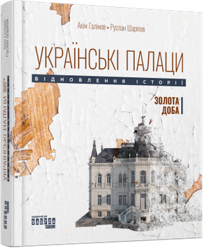 Українські палаци. Відновлення історії. Золота доба/Галімов Акім, Шаріпов Руслан/9786175221754