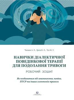 Навички діалектичної поведінкової терапії для подолання тривоги. Робочий зошит. Як позбавитися від занепокоєння, паніки, ПТСР та інших симптомів. Александр Л. Чапмен, Кім Л. Гратц, Меттью Т. Тул