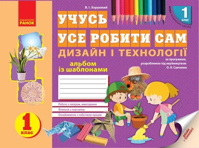 Дизайн і технології, 1 кл., Альбом УЧУСЬ УСЕ РОБИТИ САМ - Хорунжий В.І. - РАНОК (123749)