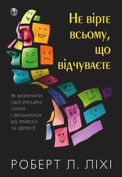 Не вірте всьому, що відчуваєте. Як визначити свої емоційні схеми і звільнитися від тривоги та депресії.