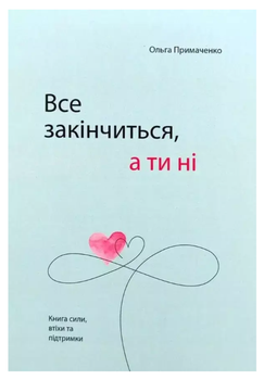 Книга "Всё закончится, а ты нет" - Ольга Примаченко (На украинском языке)