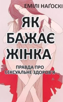 Книга "Как хочет женщина. Правда о сексуальном здоровье" - Эмили Нагоски (На украинском языке)