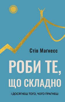 Роби те, що складно. І досягнеш того, чого прагнеш - Стів Маґнесс (9786175482667)