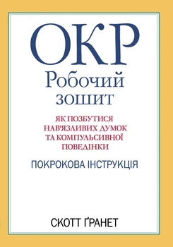 ОКР: робочий зошит. Як позбутися нав’язливих думок та компульсивної поведінки. Покрокова інструкція