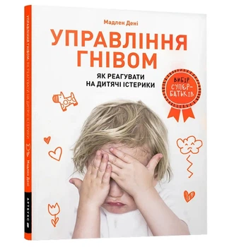 Управління гнівом: як реагувати на дитячі істерики - Дені Мадлен (9786177688647)