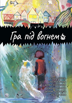 Гра під вогнем. Історії, робота, спостереження, думки українських психоаналітичних дитячих терапевтів під час війни - Анна Кравцова, Каріна Абасова, Едуард Гура (978-617-8419-18-9)