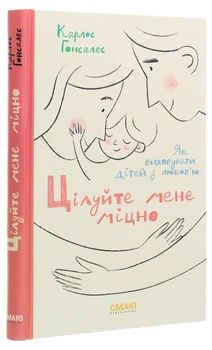 Цілуйте мене міцно: Як виховувати дітей з любов'ю. Карлос Гонсалес