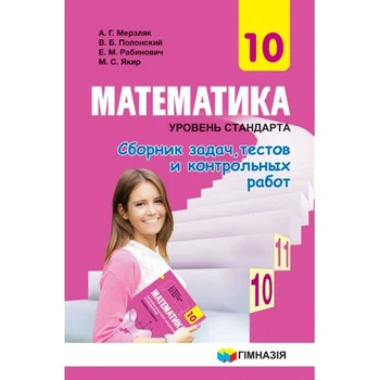 Математика Сборник задач, тестов и контрольных работ 10 класс Уровень стандарта 9789664743171