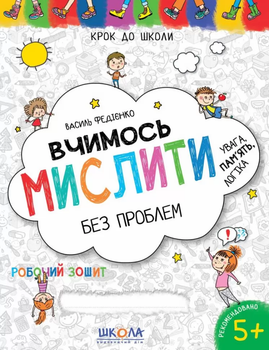 Крок до школи Робочий зошит Вчимось мислити без проблем Увага,пам'ять,логіка 5+ 9789664296363
