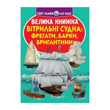 Світ навколо нас Велика книжка Вітрильні судна: фрегати, барки, бригантини для допитливих дітей і дорослих 9789669367716