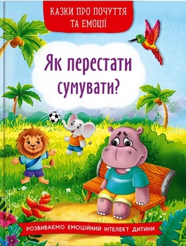 Казки про почуття та ємоції Як перестати сумувати? Розвиваємо емоційний інтелект дитини 9786175474365