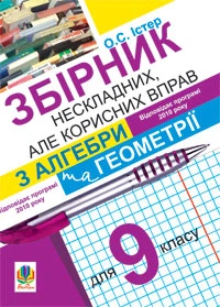 Збірник нескладних, але корисних вправ з алгебри та геометрії для 9 класу Істер О.С. 9789661016728