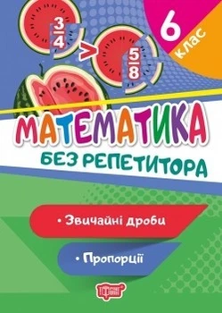 Без репетитора Математика. 6 клас. Звичайні дроби. Пропорції - Алліна О.Г. - Торсінг (104444)