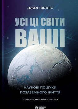 Усі ці світи ваші. Наукові пошуки позаземного життя - Джон Вілліс