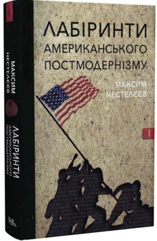 Лабіринти американського постмодернізму. Перший том. Нестелєєв М..